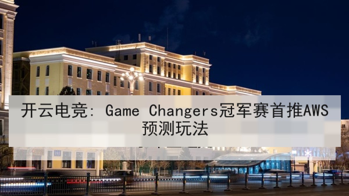 开云电竞: Game Changers冠军赛首推AWS预测玩法 开云电竞: Game Changers冠军赛首推AWS预测玩法