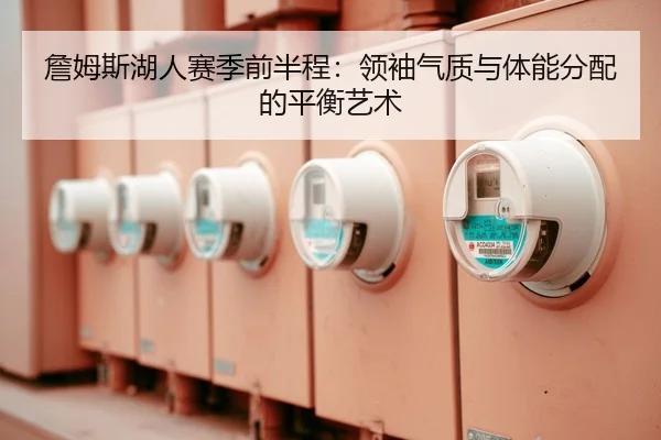 詹姆斯湖人赛季前半程：领袖气质与体能分配的平衡艺术