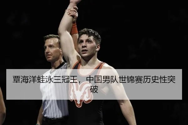 覃海洋蛙泳三冠王，中国男队世锦赛历史性突破
